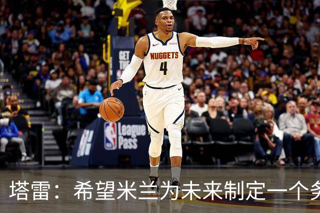 塔雷：希望米兰为未来制定一个务实的规划 那不勒斯请囧叔很明智